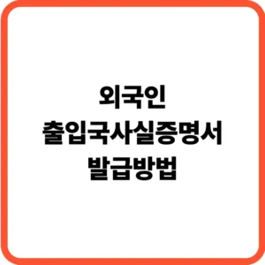 외국인 출입국사실증명서 발급방법
